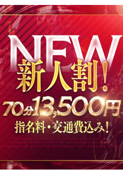 ◆NEW新人割　70分13500円（指名料・交通費・税込）◆